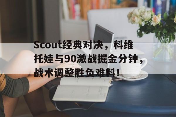 Scout经典对决,科维托娃与90激战掘金分钟,战术调整胜负难料!